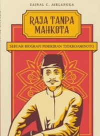 Image of Raja Tanpa Mahkota: Sebuah Biografi Pemikiran Tjokroaminoto