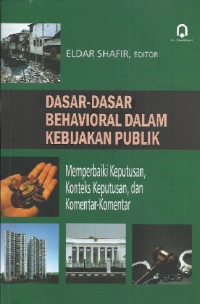 Image of Dasar-Dasar Behavioral Dalam Kebijakan Publik: Memperbaiki Keputusan, Konteks Keputusan, dan Komentar-Komentar